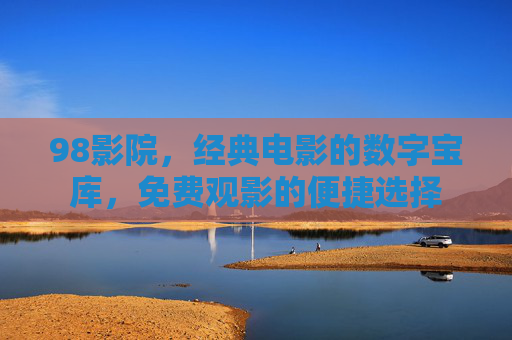 98影院，经典电影的数字宝库，免费观影的便捷选择