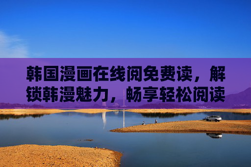韩国漫画在线阅免费读，解锁韩漫魅力，畅享轻松阅读之旅