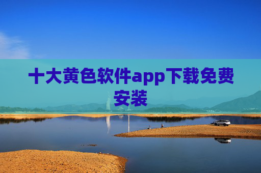 十大黄色软件app下载免费安装