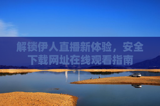 解锁伊人直播新体验，安全下载网址在线观看指南