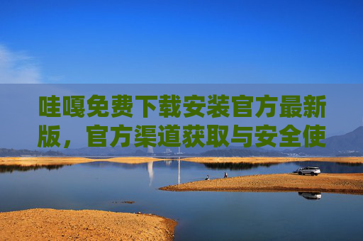 哇嘎免费下载安装官方最新版，官方渠道获取与安全使用指南