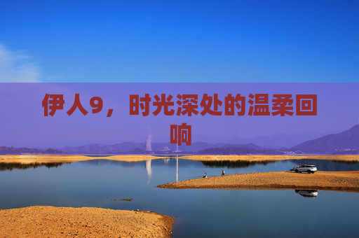 伊人9，时光深处的温柔回响