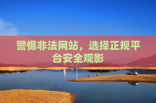 警惕非法网站，选择正规平台安全观影