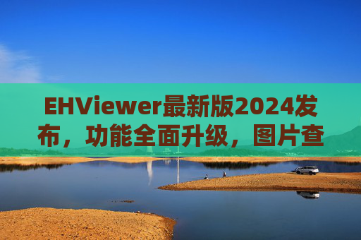 EHViewer最新版2024发布，功能全面升级，图片查看体验再上新台阶