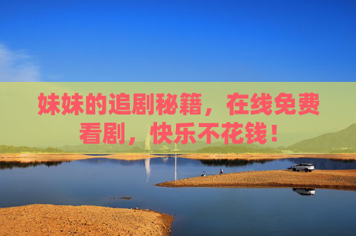 妹妹的追剧秘籍，在线免费看剧，快乐不花钱！