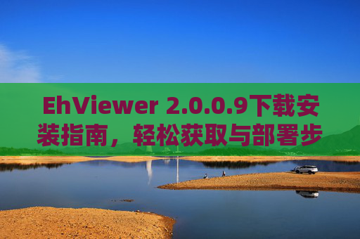 EhViewer 2.0.0.9下载安装指南，轻松获取与部署步骤详解