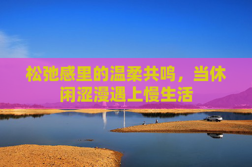 松弛感里的温柔共鸣，当休闲涩漫遇上慢生活