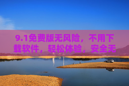 9.1免费版无风险，不用下载软件，轻松体验，安全无忧！