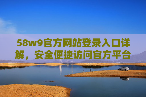 58w9官方网站登录入口详解，安全便捷访问官方平台指南