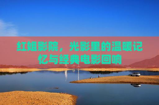 红姐影院，光影里的温暖记忆与经典电影回响