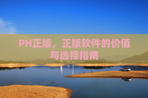 PH正版，正版软件的价值与选择指南