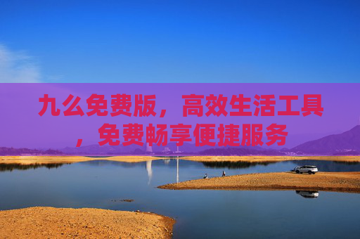 九么免费版，高效生活工具，免费畅享便捷服务
