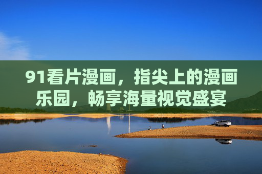 91看片漫画，指尖上的漫画乐园，畅享海量视觉盛宴