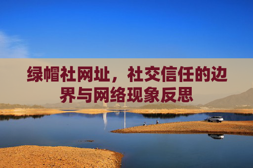 绿帽社网址，社交信任的边界与网络现象反思