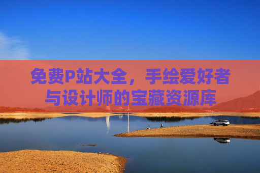 免费P站大全，手绘爱好者与设计师的宝藏资源库