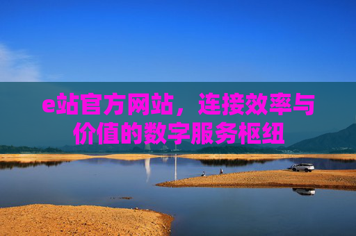 e站官方网站，连接效率与价值的数字服务枢纽