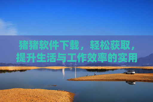 猪猪软件下载，轻松获取，提升生活与工作效率的实用工具