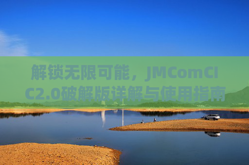 解锁无限可能，JMComCIC2.0破解版详解与使用指南