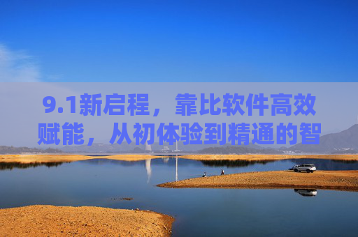 9.1新启程，靠比软件高效赋能，从初体验到精通的智能跃迁