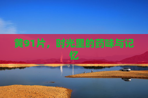 黄91片，时光里的药味与记忆