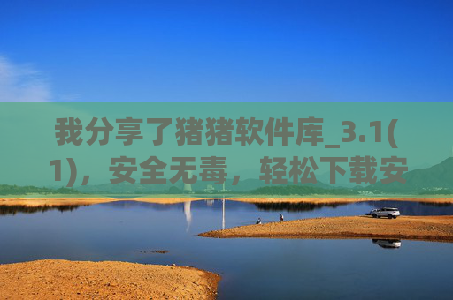 我分享了猪猪软件库_3.1(1)，安全无毒，轻松下载安装的软件宝库，告别病毒困扰！