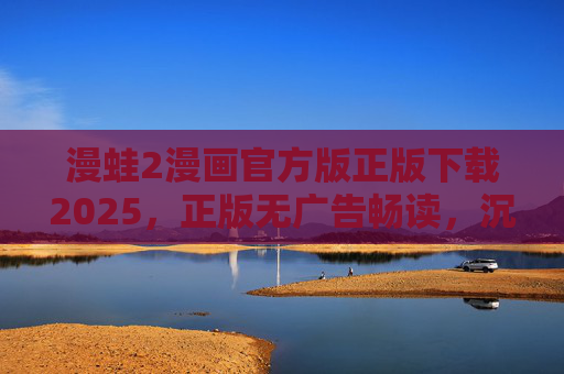 漫蛙2漫画官方版正版下载2025，正版无广告畅读，沉浸式二次元体验全解析