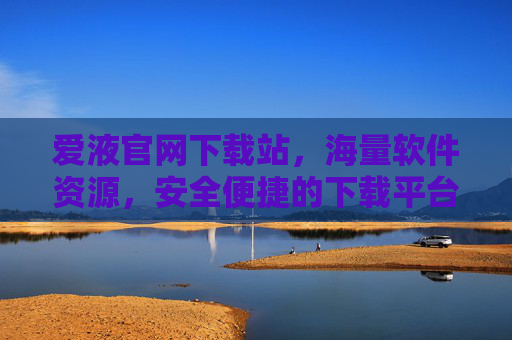 爱液官网下载站，海量软件资源，安全便捷的下载平台