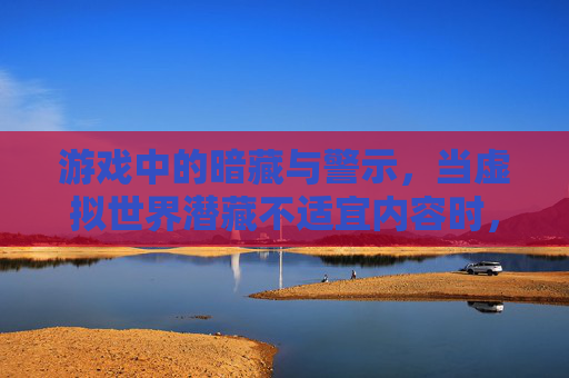 游戏中的暗藏与警示，当虚拟世界潜藏不适宜内容时，我们该如何应对？
