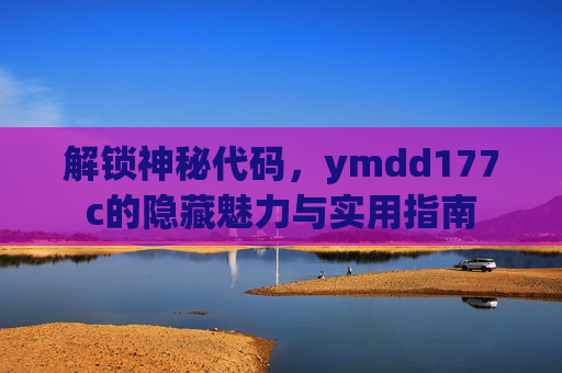 解锁神秘代码，ymdd177c的隐藏魅力与实用指南