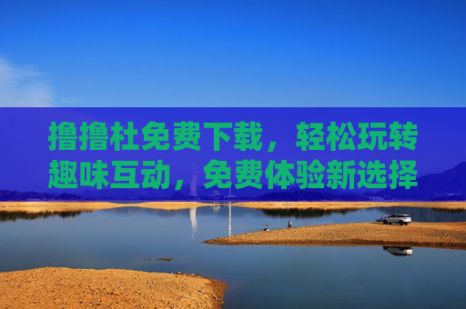 撸撸杜免费下载，轻松玩转趣味互动，免费体验新选择