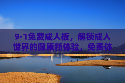 9·1免费成人板，解锁成人世界的健康新体验，免费体验等你来
