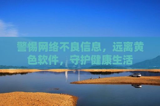 警惕网络不良信息，远离黄色软件，守护健康生活