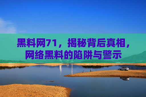 黑料网71，揭秘背后真相，网络黑料的陷阱与警示