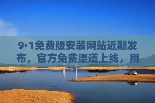 9·1免费版安装网站近期发布，官方免费渠道上线，用户轻松获取软件