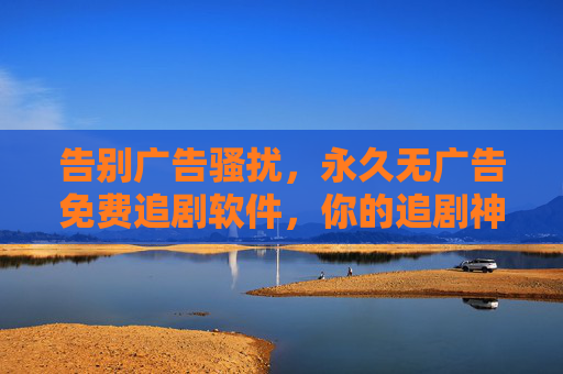 告别广告骚扰，永久无广告免费追剧软件，你的追剧神器已上线！