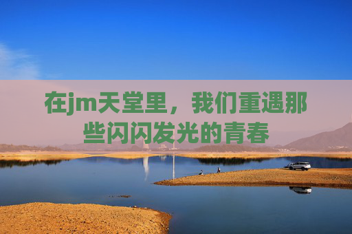 在jm天堂里，我们重遇那些闪闪发光的青春