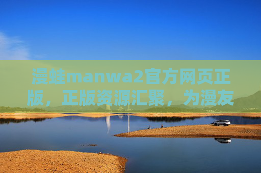 漫蛙manwa2官方网页正版，正版资源汇聚，为漫友打造纯净阅读与创作空间