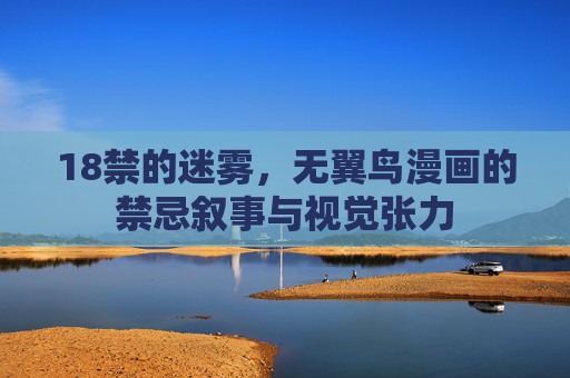 18禁的迷雾，无翼鸟漫画的禁忌叙事与视觉张力