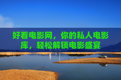 好看电影网，你的私人电影库，轻松解锁电影盛宴
