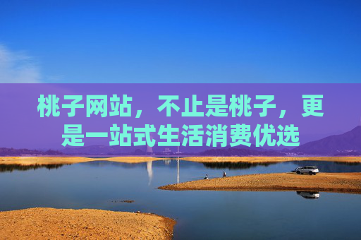 桃子网站，不止是桃子，更是一站式生活消费优选