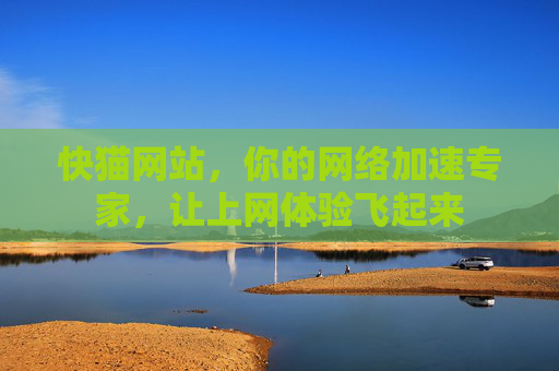 快猫网站，你的网络加速专家，让上网体验飞起来