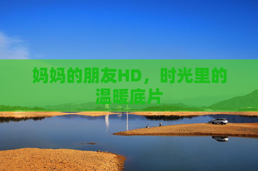 妈妈的朋友HD，时光里的温暖底片