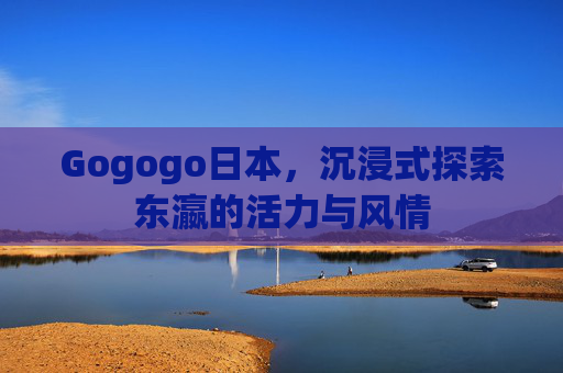 Gogogo日本，沉浸式探索东瀛的活力与风情