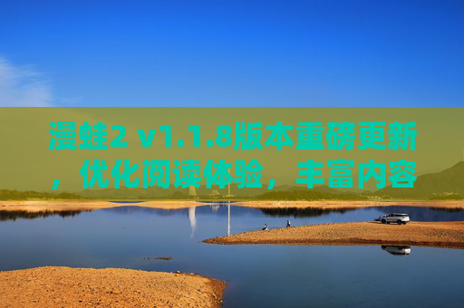 漫蛙2 v1.1.8版本重磅更新，优化阅读体验，丰富内容库，二次元爱好者不容错过！