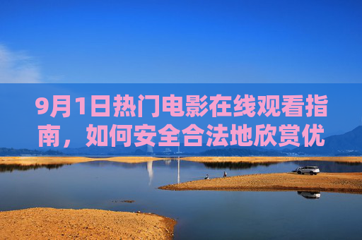 9月1日热门电影在线观看指南，如何安全合法地欣赏优质影视作品