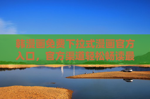 韩漫画免费下拉式漫画官方入口，官方渠道轻松畅读最新韩漫