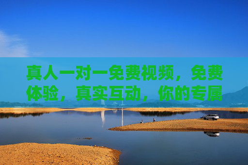 真人一对一免费视频，免费体验，真实互动，你的专属私密陪伴时光