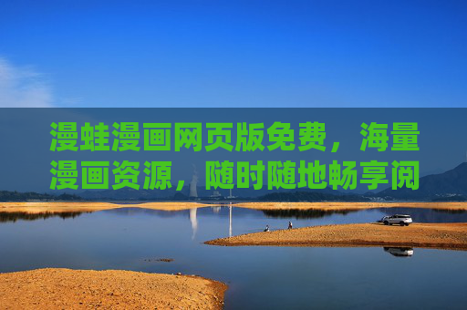 漫蛙漫画网页版免费，海量漫画资源，随时随地畅享阅读乐趣