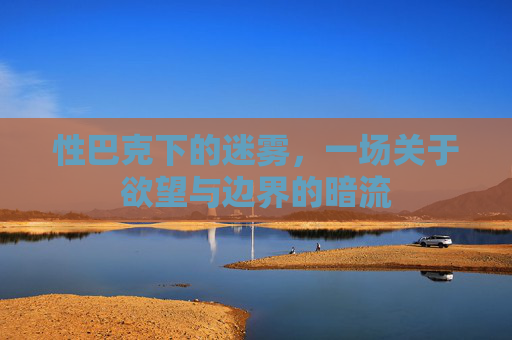 性巴克下的迷雾，一场关于欲望与边界的暗流