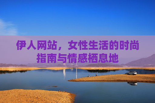 伊人网站，女性生活的时尚指南与情感栖息地